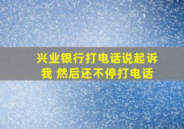 兴业银行打电话说起诉我 然后还不停打电话